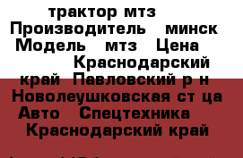 трактор мтз 80 › Производитель ­ минск › Модель ­ мтз › Цена ­ 385 000 - Краснодарский край, Павловский р-н, Новолеушковская ст-ца Авто » Спецтехника   . Краснодарский край